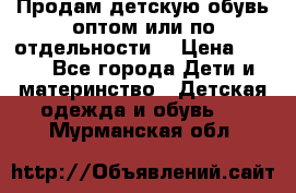 Продам детскую обувь оптом или по отдельности  › Цена ­ 800 - Все города Дети и материнство » Детская одежда и обувь   . Мурманская обл.